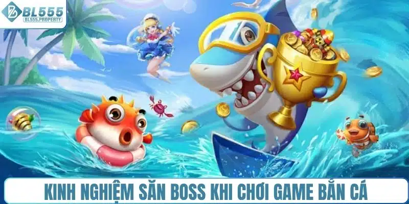 Kinh nghiệm săn boss thắng lớn khi chơi game bắn cá