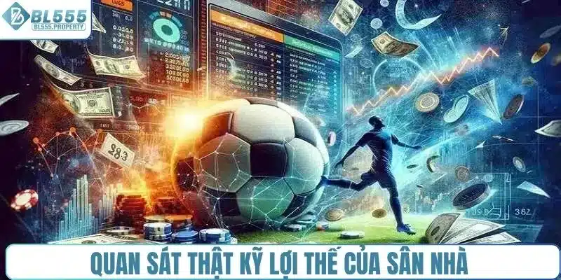 Quan sát thật kỹ lợi thế của sân nhà 