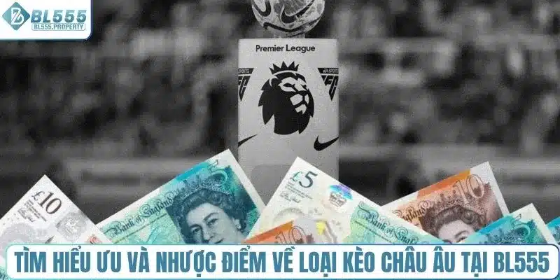 Tìm hiểu ưu và nhược điểm về loại kèo châu Âu tại BL555