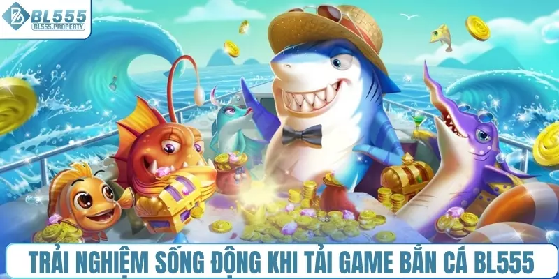 Trải nghiệm sống động khi tải game bắn cá BL555